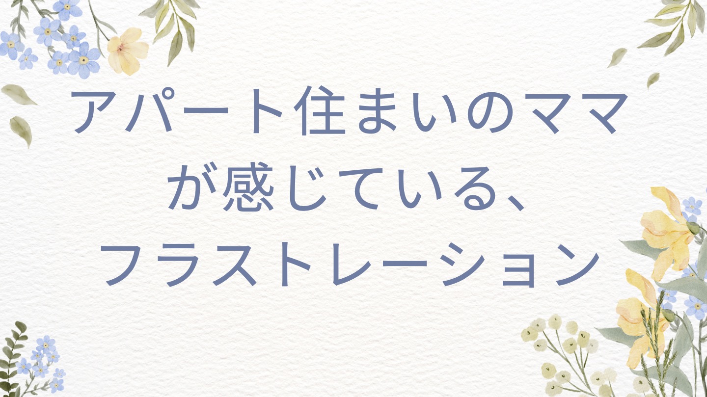 アパート住まいのママが感じていいるフラストレーション10選