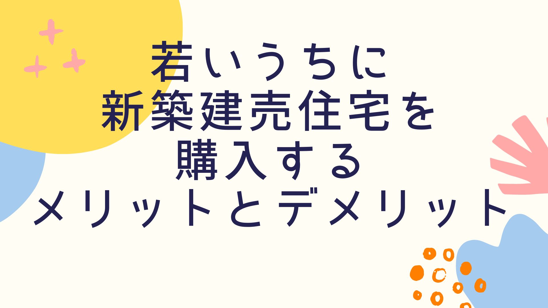 若いうちに新築建売住宅を購入するメリットとデメリットをそれぞれ10選