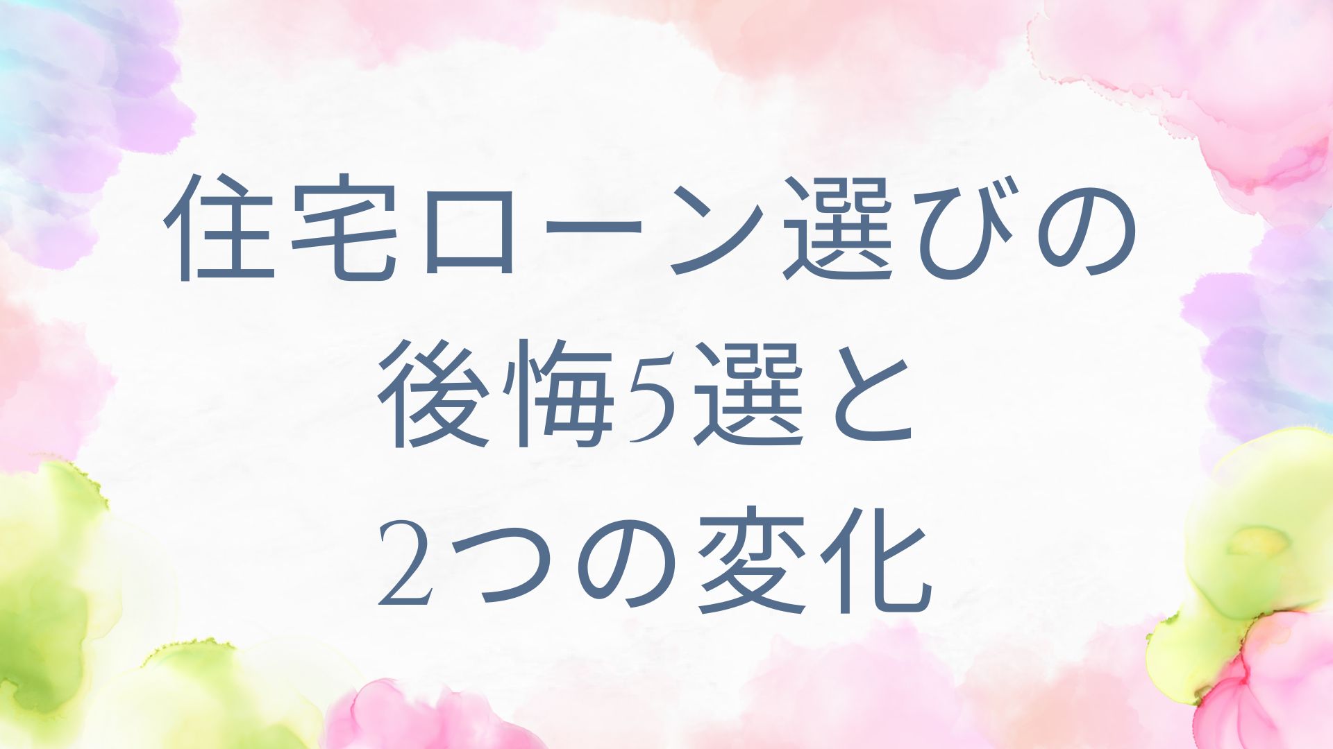 【住宅ローン選びの後悔5選と、2つの変化】