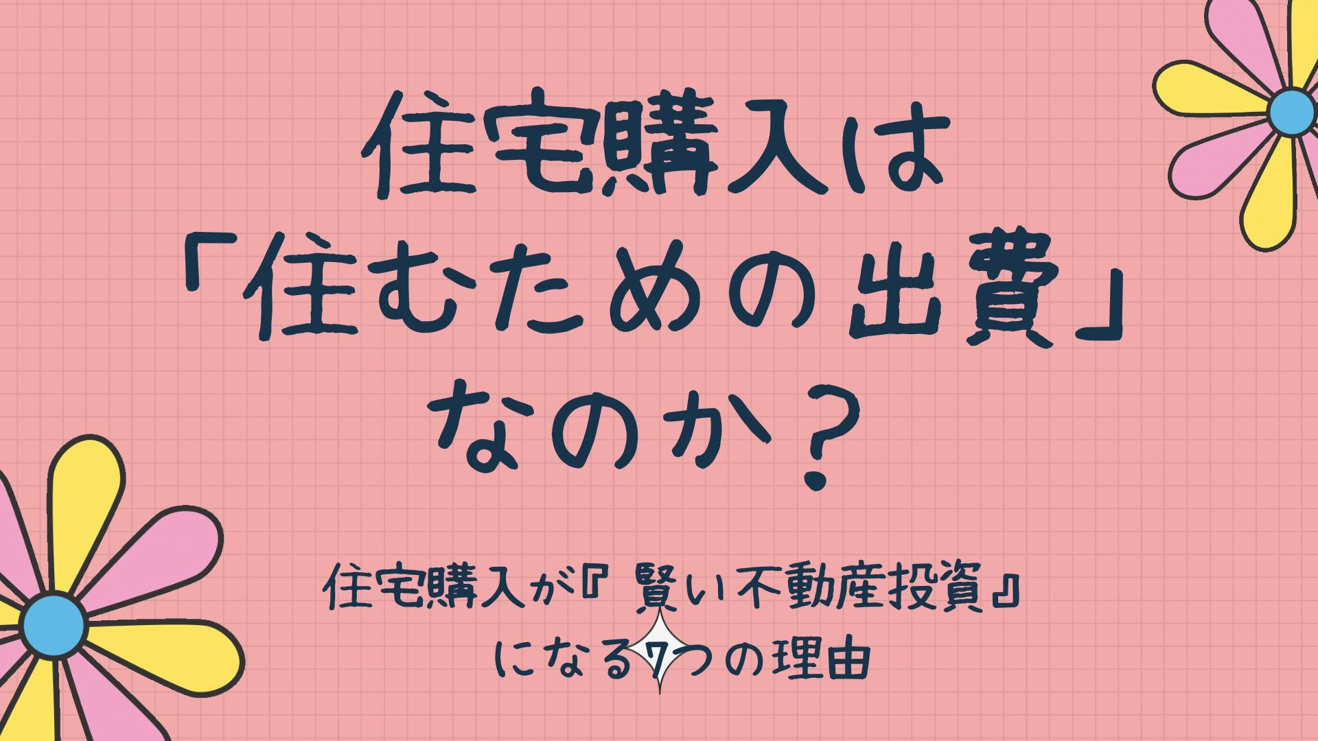 家は「大きな負債」じゃありません！新築建売住宅の購入が『賢い不動産投資』になる7つの理由